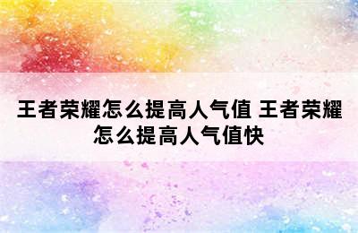 王者荣耀怎么提高人气值 王者荣耀怎么提高人气值快